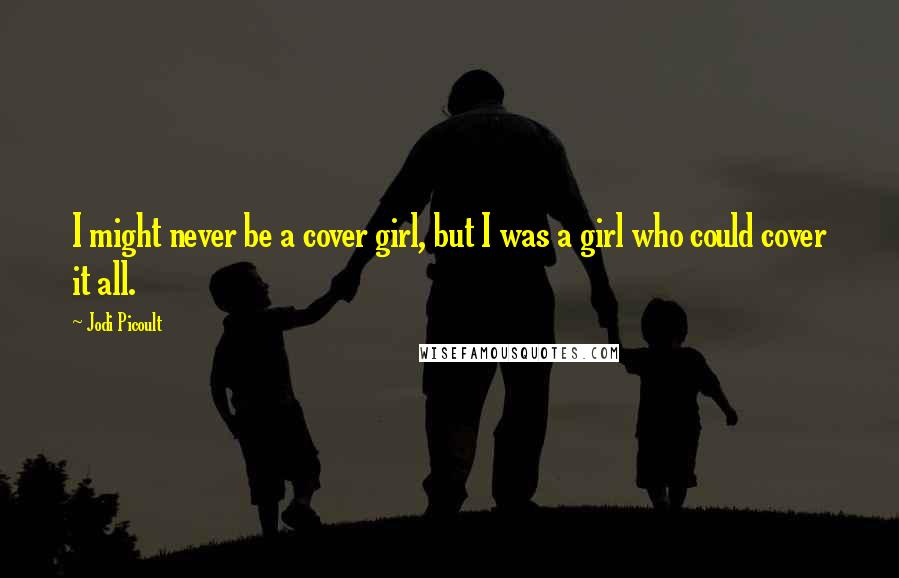 Jodi Picoult Quotes: I might never be a cover girl, but I was a girl who could cover it all.