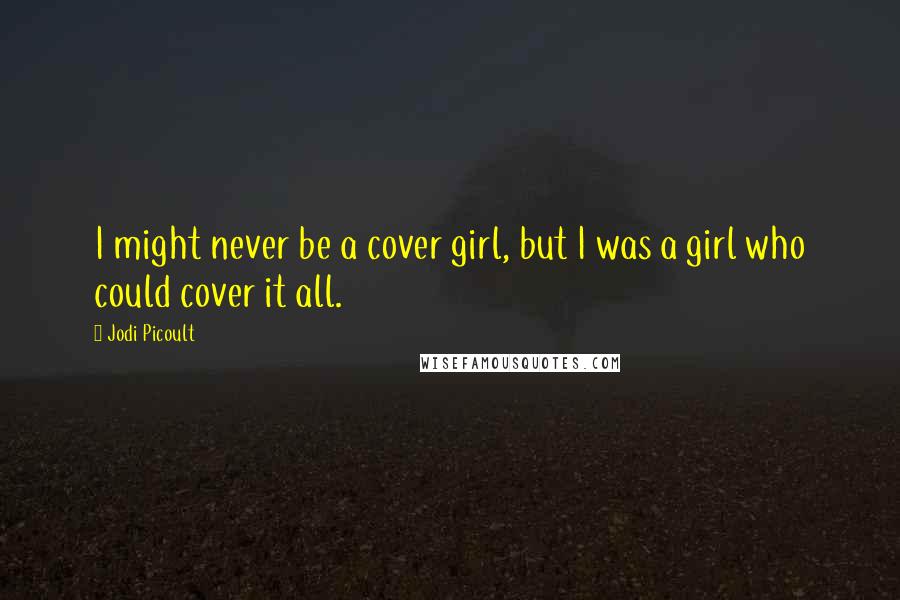 Jodi Picoult Quotes: I might never be a cover girl, but I was a girl who could cover it all.