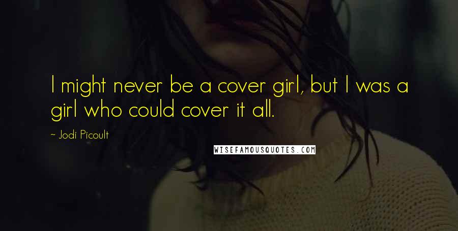 Jodi Picoult Quotes: I might never be a cover girl, but I was a girl who could cover it all.