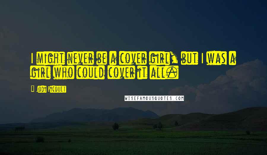 Jodi Picoult Quotes: I might never be a cover girl, but I was a girl who could cover it all.