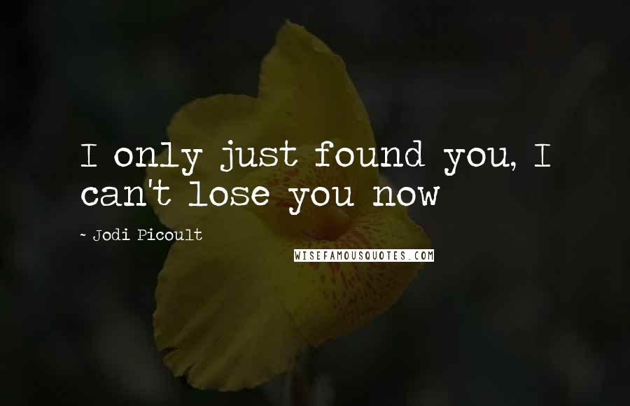 Jodi Picoult Quotes: I only just found you, I can't lose you now