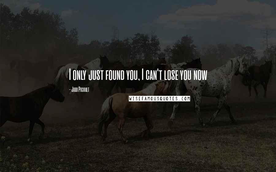 Jodi Picoult Quotes: I only just found you, I can't lose you now