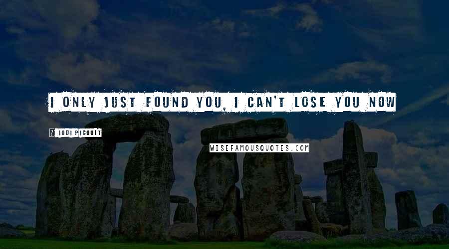 Jodi Picoult Quotes: I only just found you, I can't lose you now