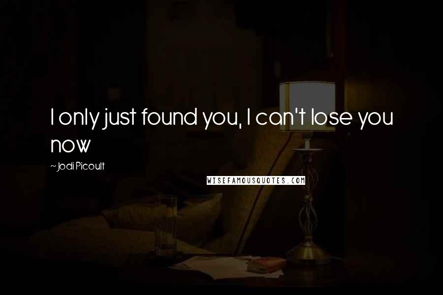 Jodi Picoult Quotes: I only just found you, I can't lose you now