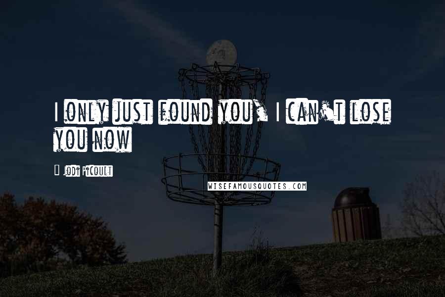 Jodi Picoult Quotes: I only just found you, I can't lose you now