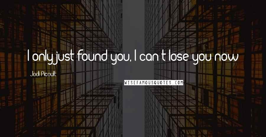 Jodi Picoult Quotes: I only just found you, I can't lose you now