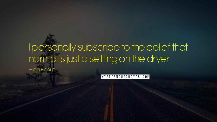 Jodi Picoult Quotes: I personally subscribe to the belief that normal is just a setting on the dryer.
