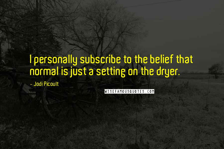 Jodi Picoult Quotes: I personally subscribe to the belief that normal is just a setting on the dryer.