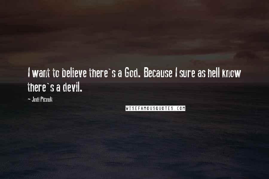 Jodi Picoult Quotes: I want to believe there's a God. Because I sure as hell know there's a devil.