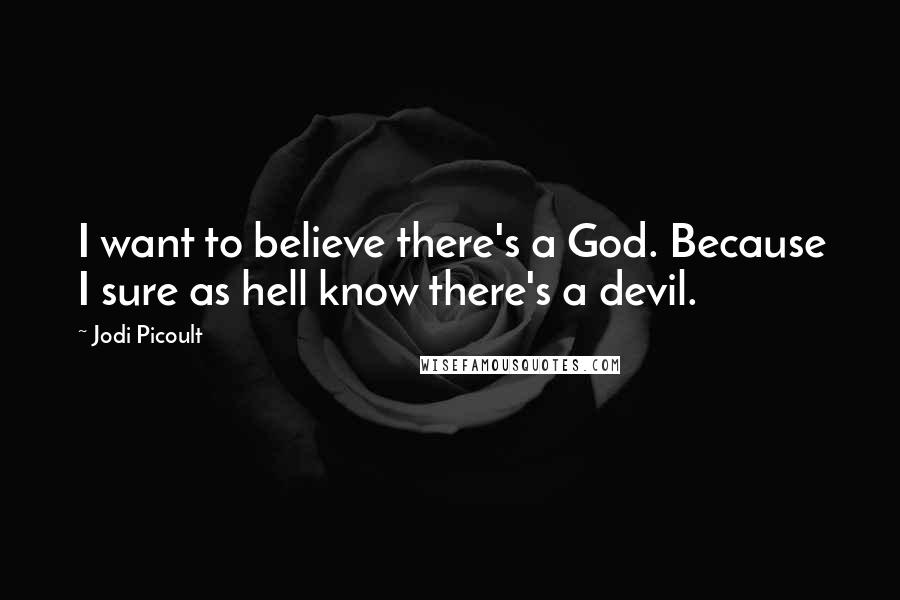 Jodi Picoult Quotes: I want to believe there's a God. Because I sure as hell know there's a devil.