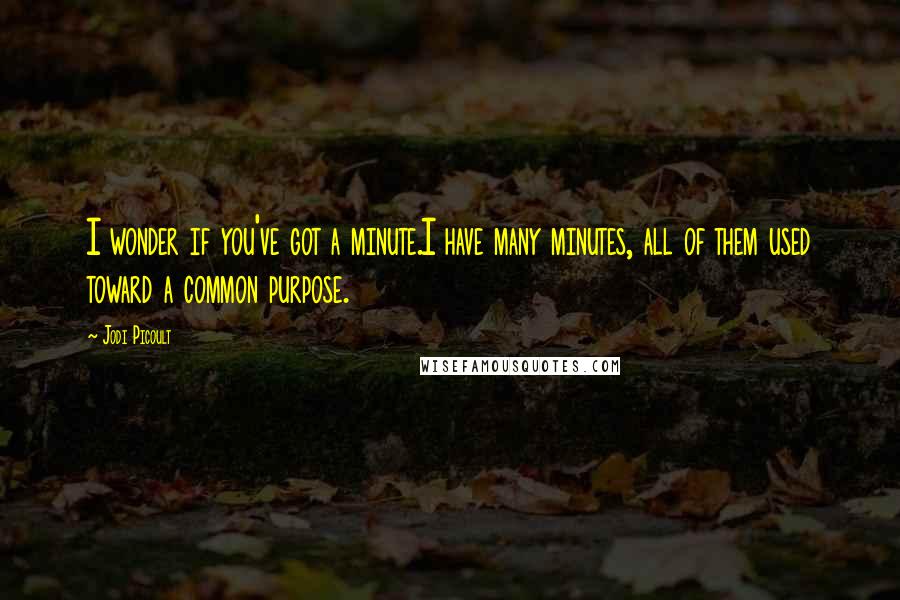Jodi Picoult Quotes: I wonder if you've got a minute.I have many minutes, all of them used toward a common purpose.