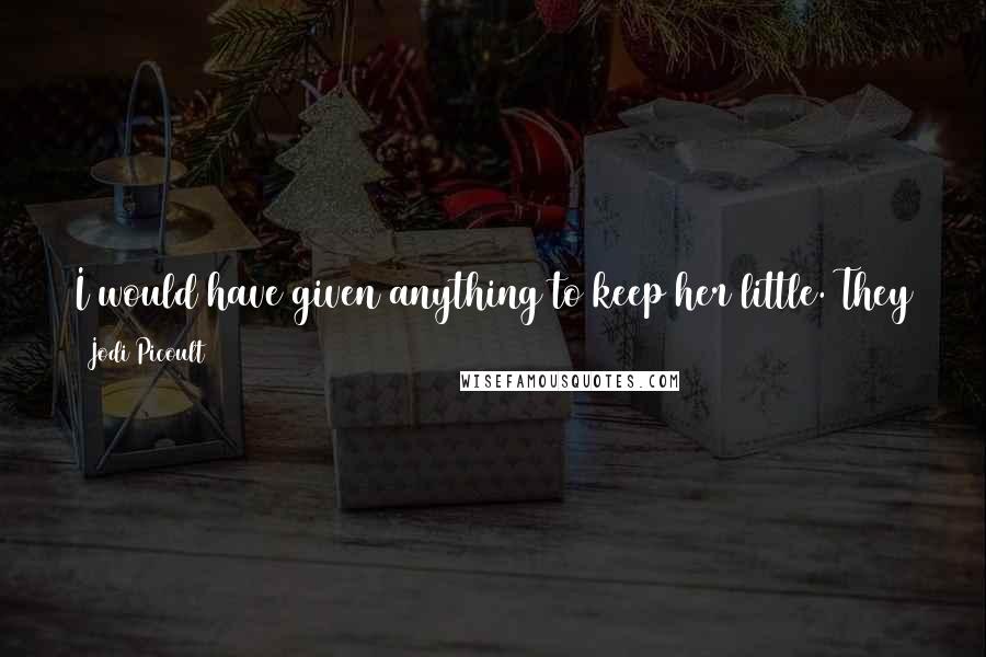 Jodi Picoult Quotes: I would have given anything to keep her little. They outgrow us so much faster than we outgrow them.Brian Fitzgerald, talking about his children.