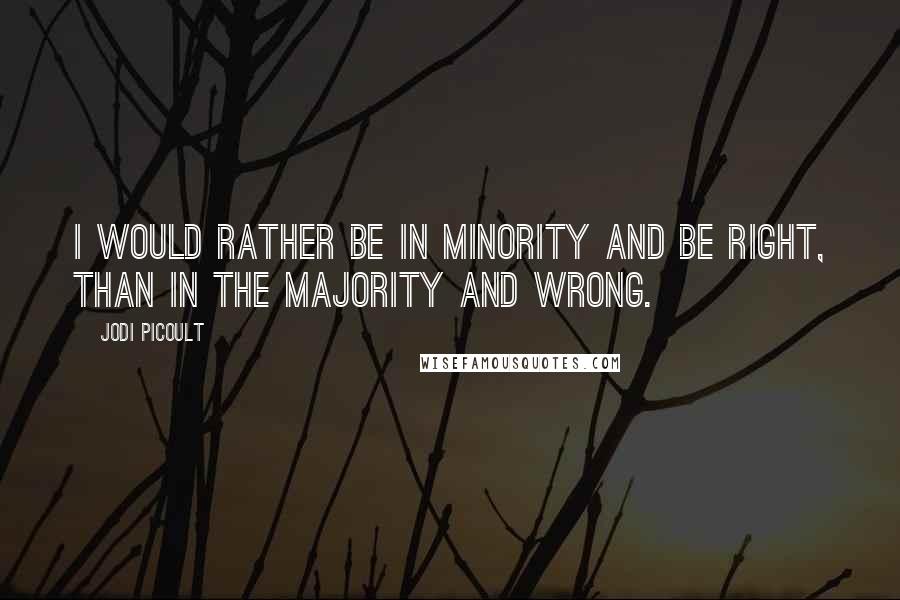 Jodi Picoult Quotes: I would rather be in minority and be right, than in the majority and wrong.