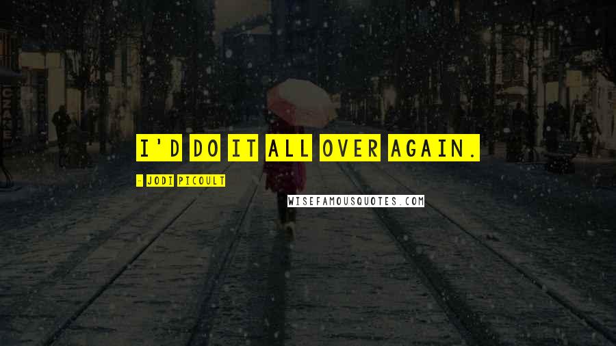 Jodi Picoult Quotes: I'd do it all over again.