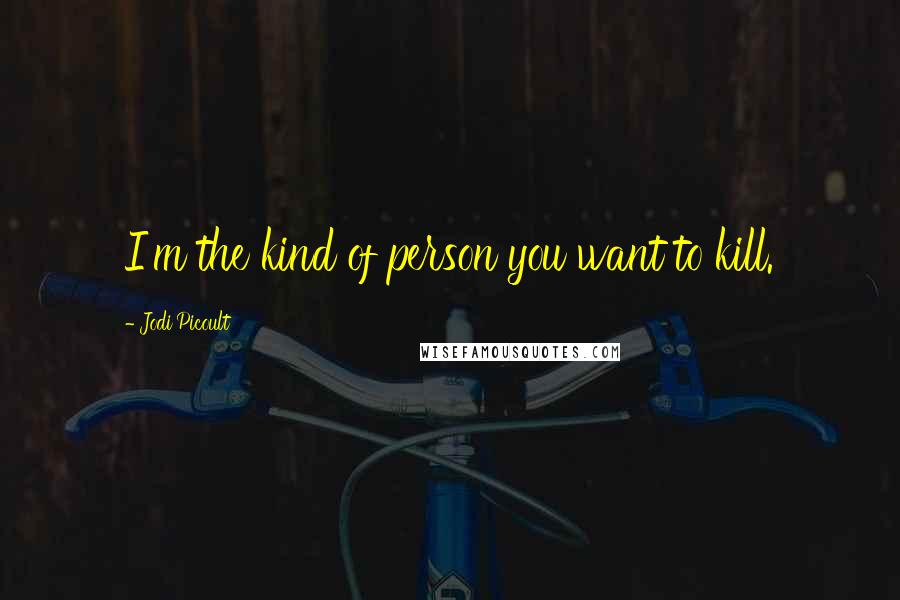 Jodi Picoult Quotes: I'm the kind of person you want to kill.