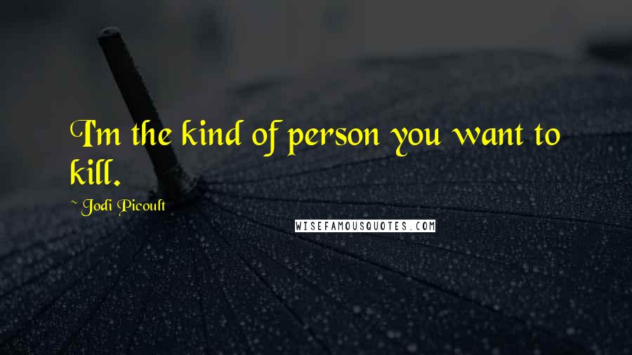 Jodi Picoult Quotes: I'm the kind of person you want to kill.