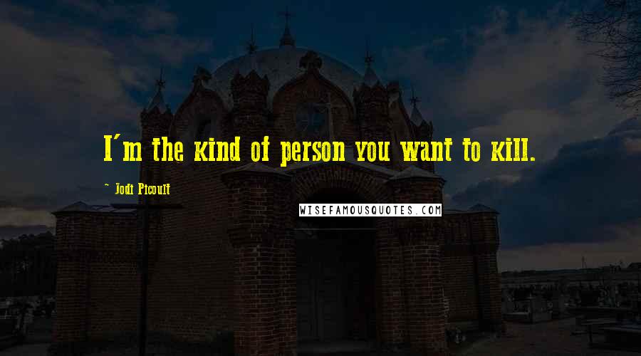 Jodi Picoult Quotes: I'm the kind of person you want to kill.