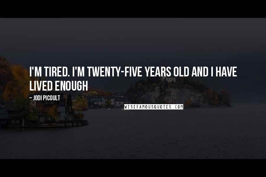 Jodi Picoult Quotes: I'm tired. I'm twenty-five years old and I have lived enough