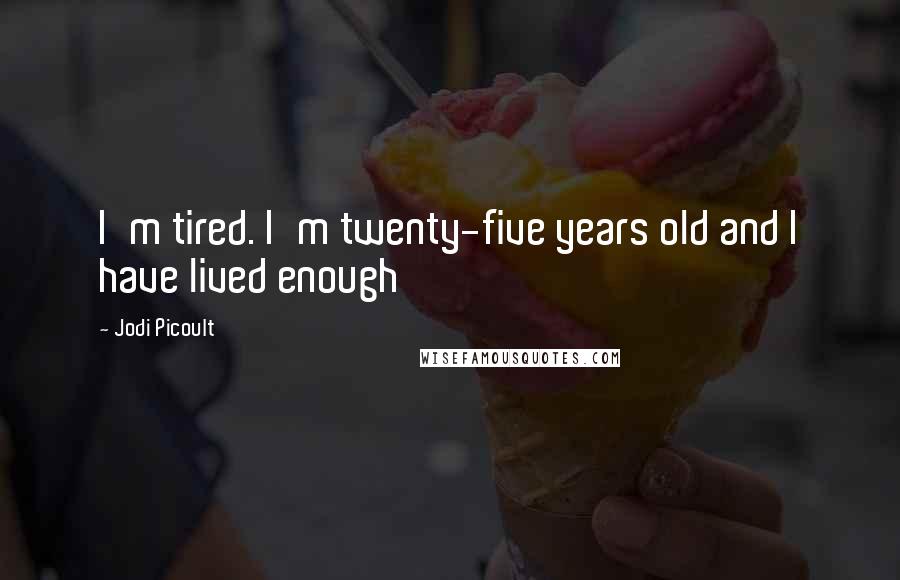 Jodi Picoult Quotes: I'm tired. I'm twenty-five years old and I have lived enough