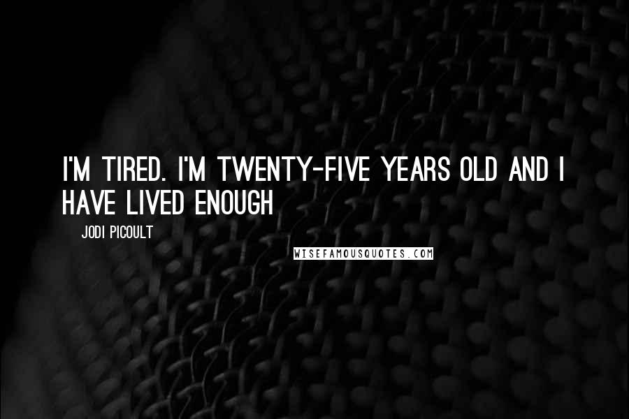 Jodi Picoult Quotes: I'm tired. I'm twenty-five years old and I have lived enough