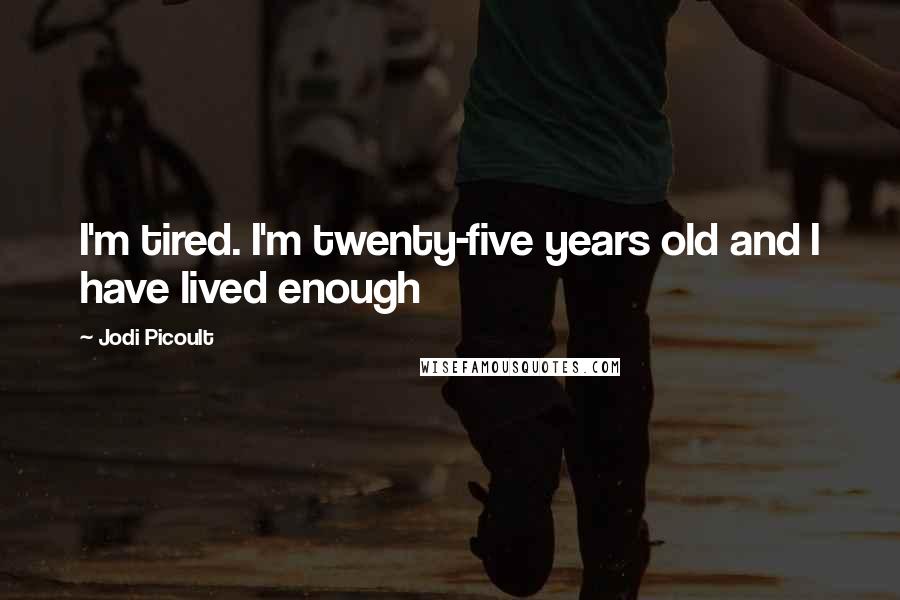 Jodi Picoult Quotes: I'm tired. I'm twenty-five years old and I have lived enough