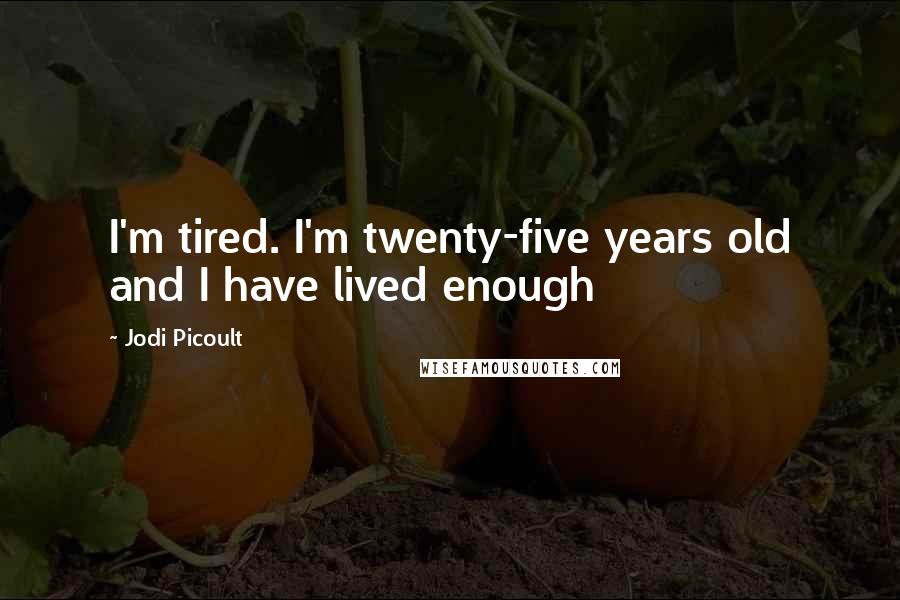 Jodi Picoult Quotes: I'm tired. I'm twenty-five years old and I have lived enough