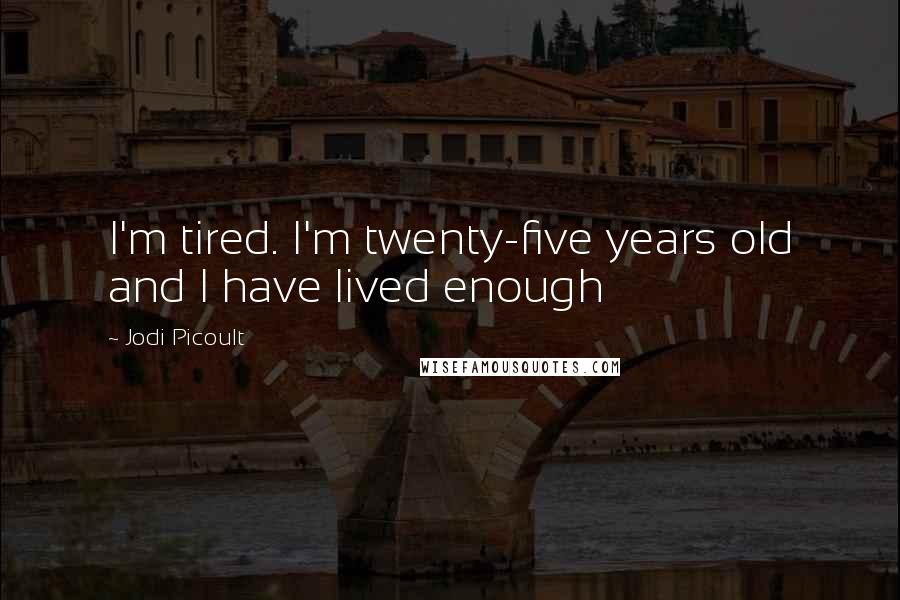 Jodi Picoult Quotes: I'm tired. I'm twenty-five years old and I have lived enough