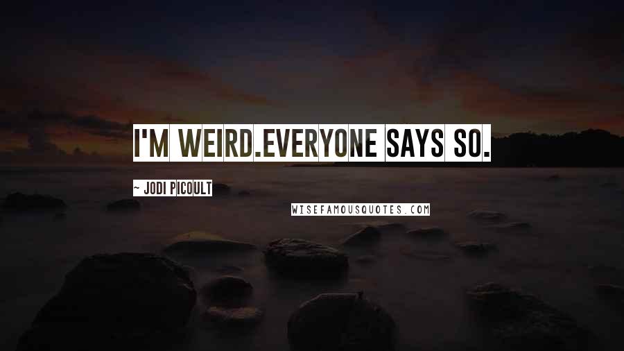 Jodi Picoult Quotes: I'm weird.Everyone says so.