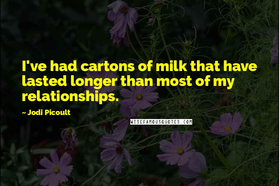 Jodi Picoult Quotes: I've had cartons of milk that have lasted longer than most of my relationships.