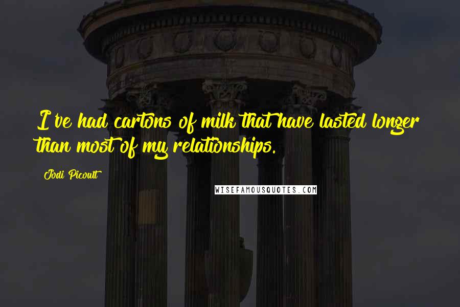 Jodi Picoult Quotes: I've had cartons of milk that have lasted longer than most of my relationships.