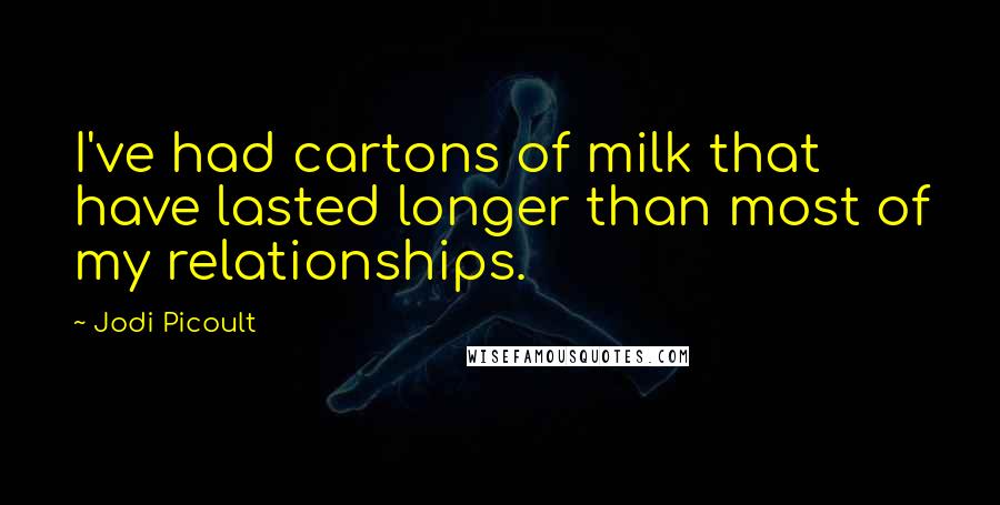 Jodi Picoult Quotes: I've had cartons of milk that have lasted longer than most of my relationships.