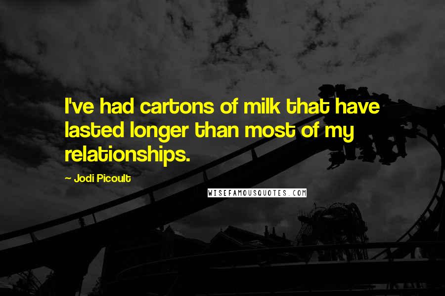 Jodi Picoult Quotes: I've had cartons of milk that have lasted longer than most of my relationships.