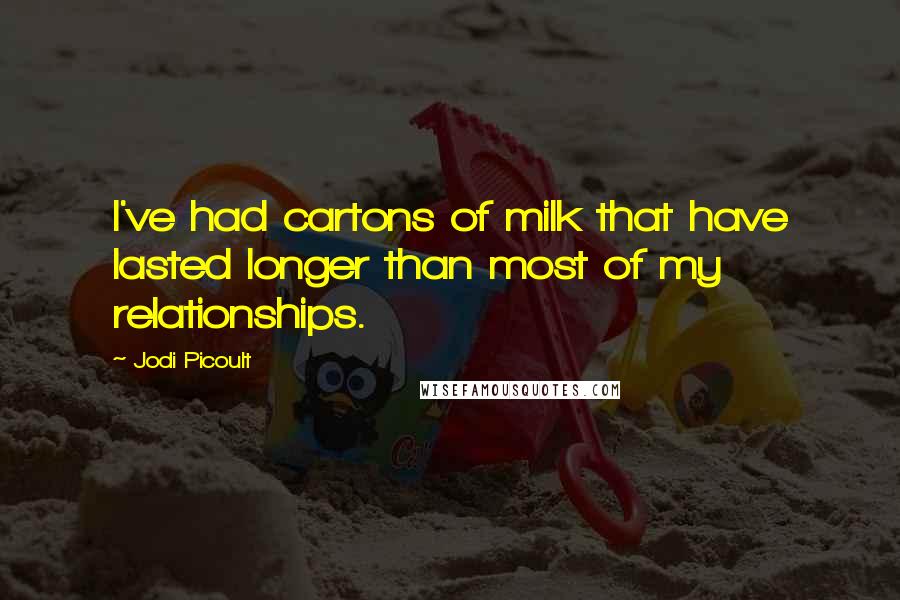 Jodi Picoult Quotes: I've had cartons of milk that have lasted longer than most of my relationships.