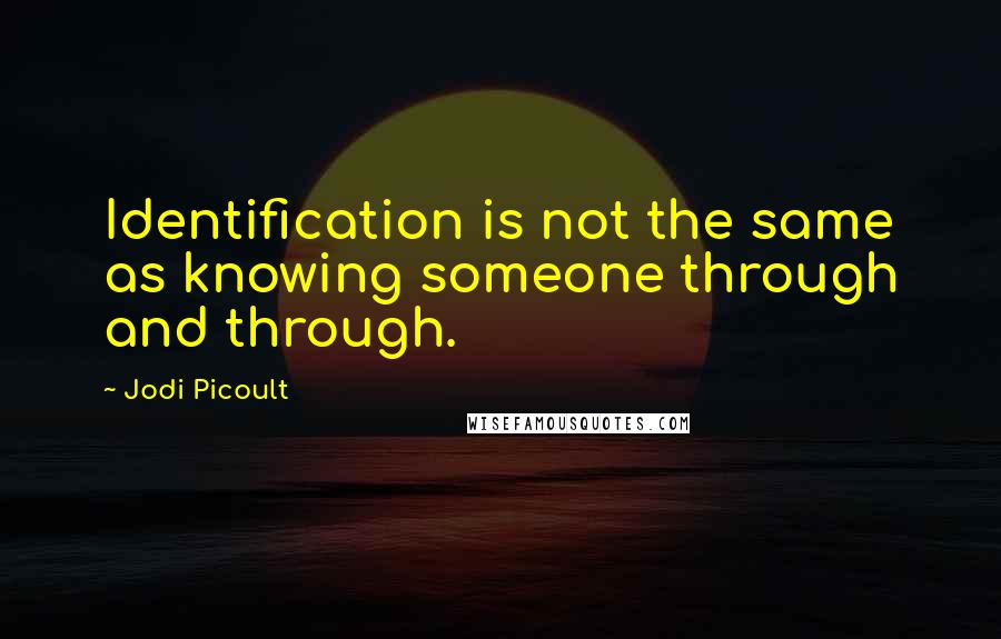 Jodi Picoult Quotes: Identification is not the same as knowing someone through and through.