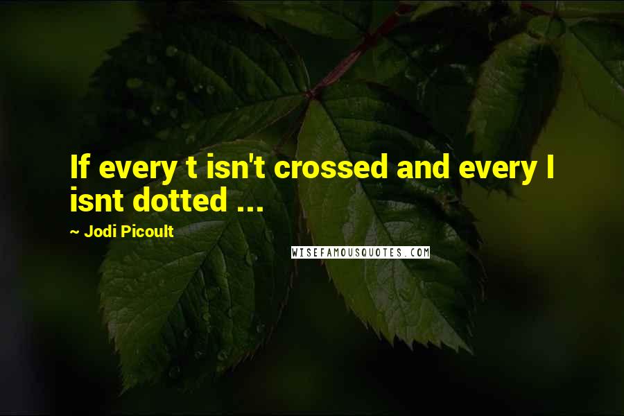 Jodi Picoult Quotes: If every t isn't crossed and every I isnt dotted ...