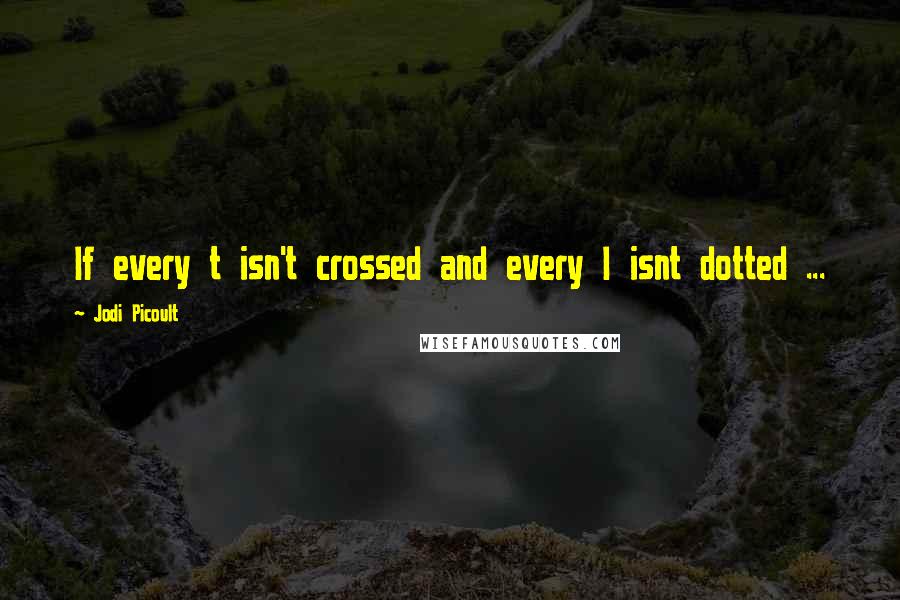 Jodi Picoult Quotes: If every t isn't crossed and every I isnt dotted ...