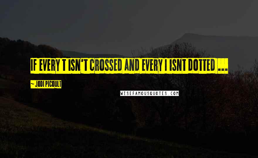 Jodi Picoult Quotes: If every t isn't crossed and every I isnt dotted ...