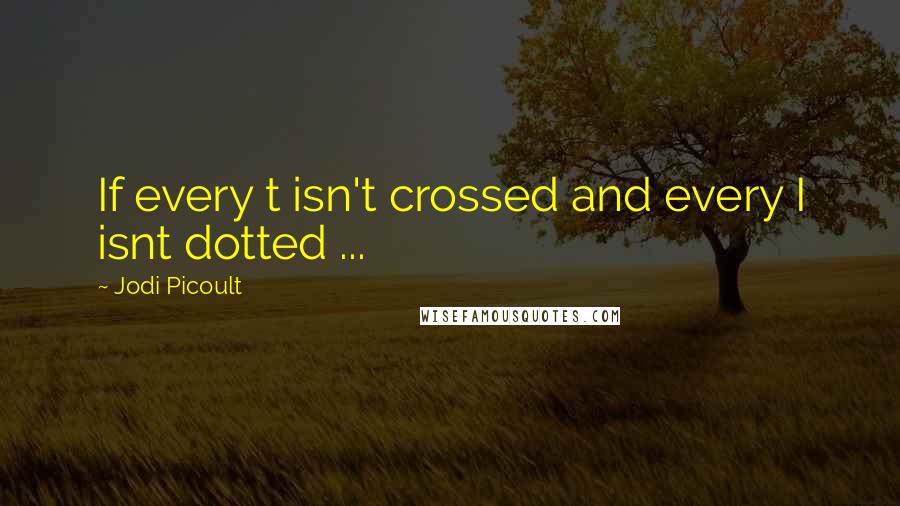 Jodi Picoult Quotes: If every t isn't crossed and every I isnt dotted ...