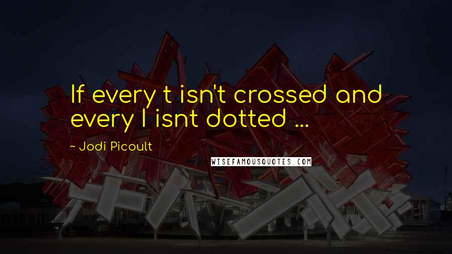 Jodi Picoult Quotes: If every t isn't crossed and every I isnt dotted ...