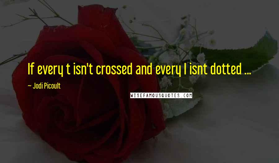 Jodi Picoult Quotes: If every t isn't crossed and every I isnt dotted ...