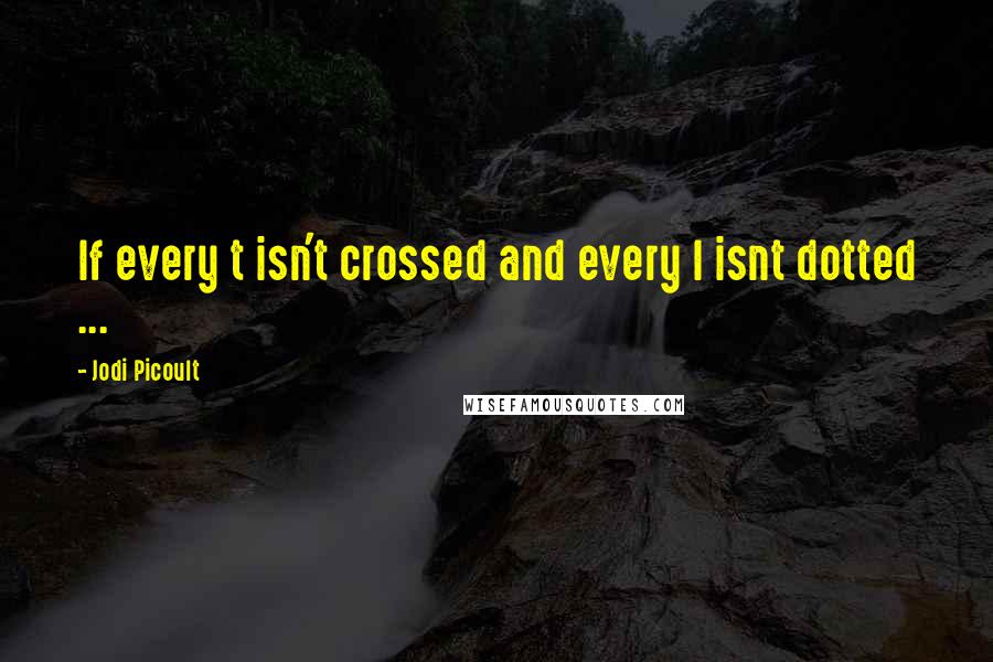 Jodi Picoult Quotes: If every t isn't crossed and every I isnt dotted ...