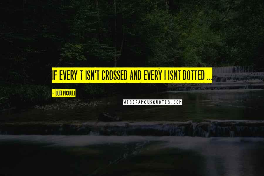 Jodi Picoult Quotes: If every t isn't crossed and every I isnt dotted ...