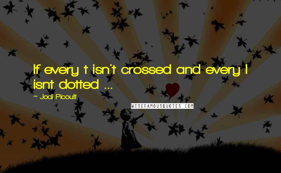 Jodi Picoult Quotes: If every t isn't crossed and every I isnt dotted ...