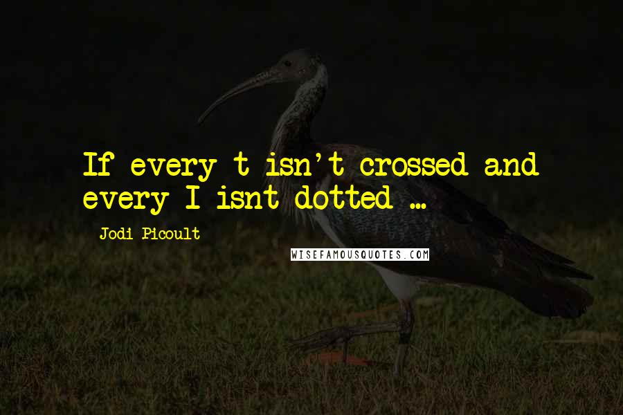 Jodi Picoult Quotes: If every t isn't crossed and every I isnt dotted ...