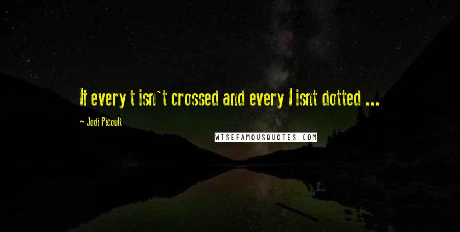 Jodi Picoult Quotes: If every t isn't crossed and every I isnt dotted ...