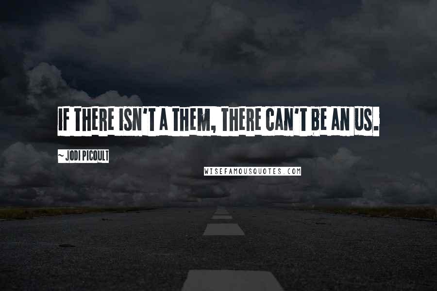 Jodi Picoult Quotes: if there isn't a them, there can't be an us.