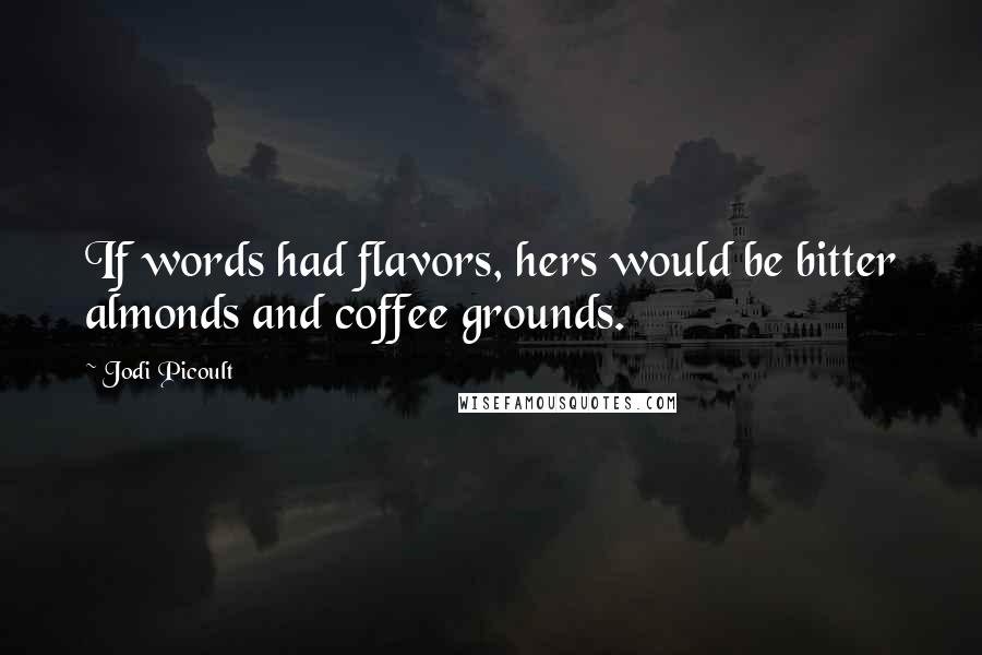 Jodi Picoult Quotes: If words had flavors, hers would be bitter almonds and coffee grounds.