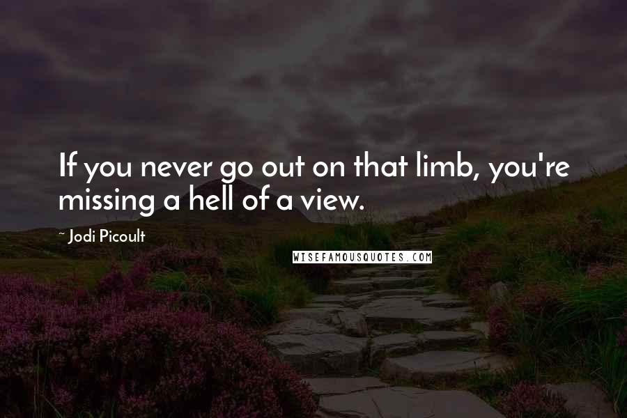 Jodi Picoult Quotes: If you never go out on that limb, you're missing a hell of a view.