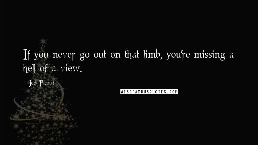 Jodi Picoult Quotes: If you never go out on that limb, you're missing a hell of a view.