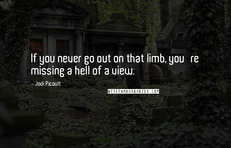 Jodi Picoult Quotes: If you never go out on that limb, you're missing a hell of a view.